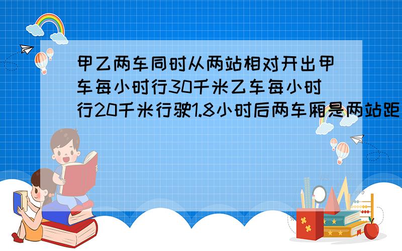 甲乙两车同时从两站相对开出甲车每小时行30千米乙车每小时行20千米行驶1.8小时后两车厢是两站距离的40%两站相距多少千米