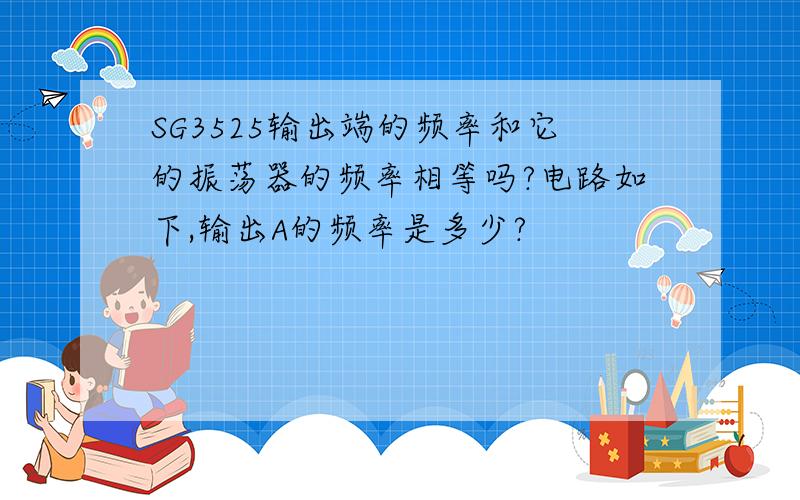 SG3525输出端的频率和它的振荡器的频率相等吗?电路如下,输出A的频率是多少?