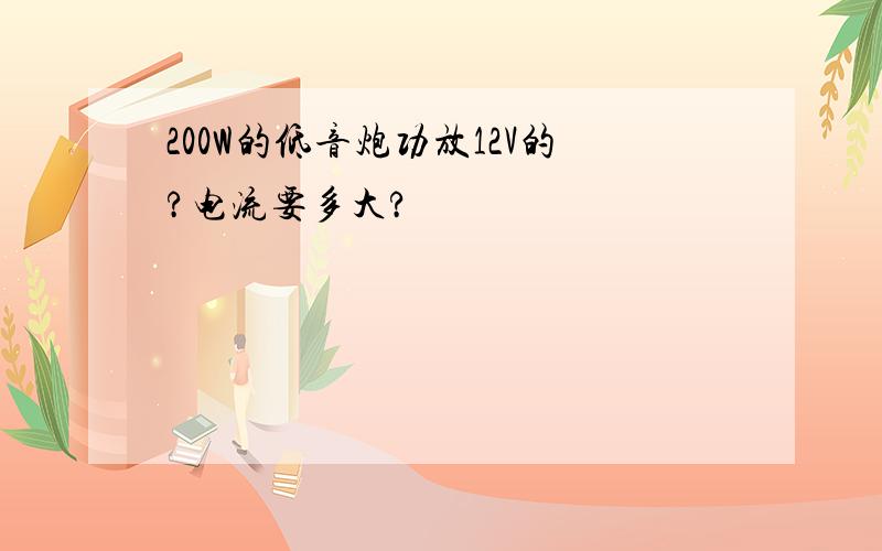 200W的低音炮功放12V的?电流要多大?