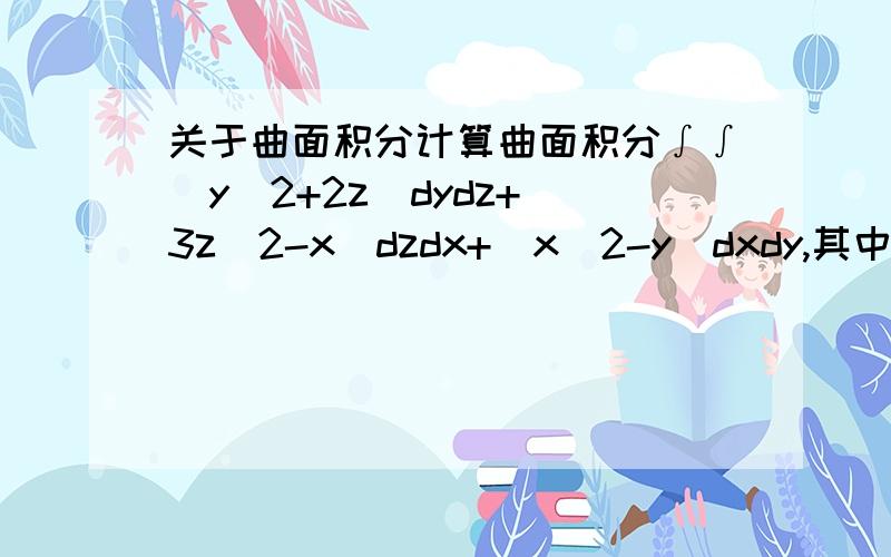 关于曲面积分计算曲面积分∫∫(y^2+2z)dydz+(3z^2-x)dzdx+(x^2-y)dxdy,其中积分区域为锥面z=√x^2+y^2介于0