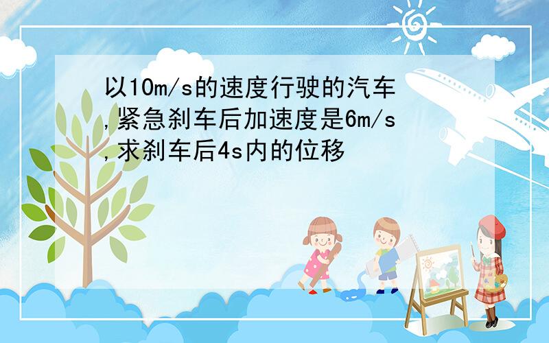 以10m/s的速度行驶的汽车,紧急刹车后加速度是6m/s,求刹车后4s内的位移