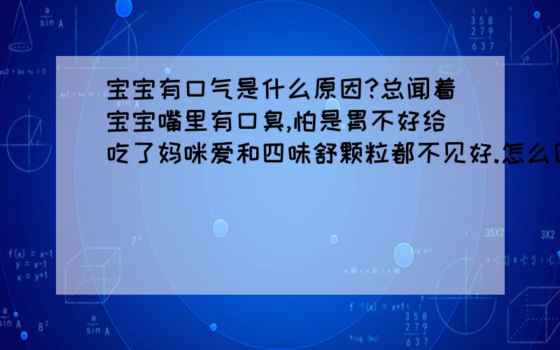 宝宝有口气是什么原因?总闻着宝宝嘴里有口臭,怕是胃不好给吃了妈咪爱和四味舒颗粒都不见好.怎么回事?