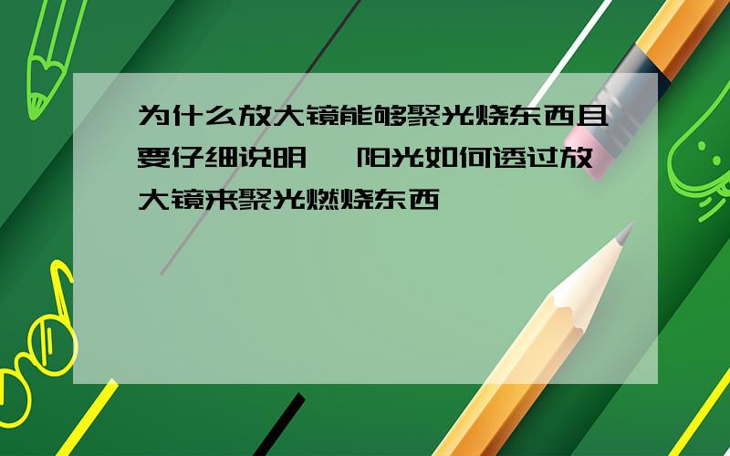 为什么放大镜能够聚光烧东西且要仔细说明 ,阳光如何透过放大镜来聚光燃烧东西