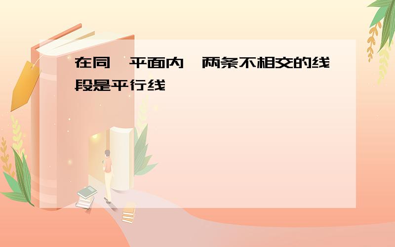 在同一平面内,两条不相交的线段是平行线,