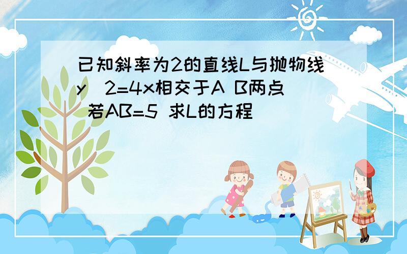 已知斜率为2的直线L与抛物线y^2=4x相交于A B两点 若AB=5 求L的方程