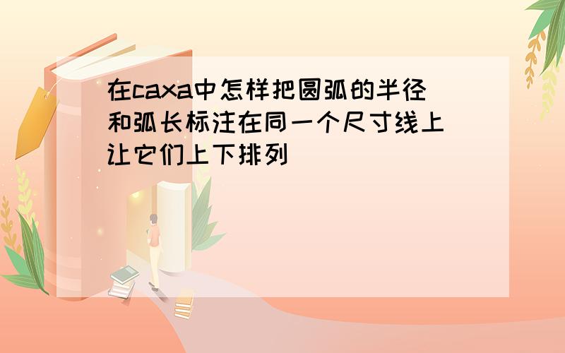 在caxa中怎样把圆弧的半径和弧长标注在同一个尺寸线上 让它们上下排列