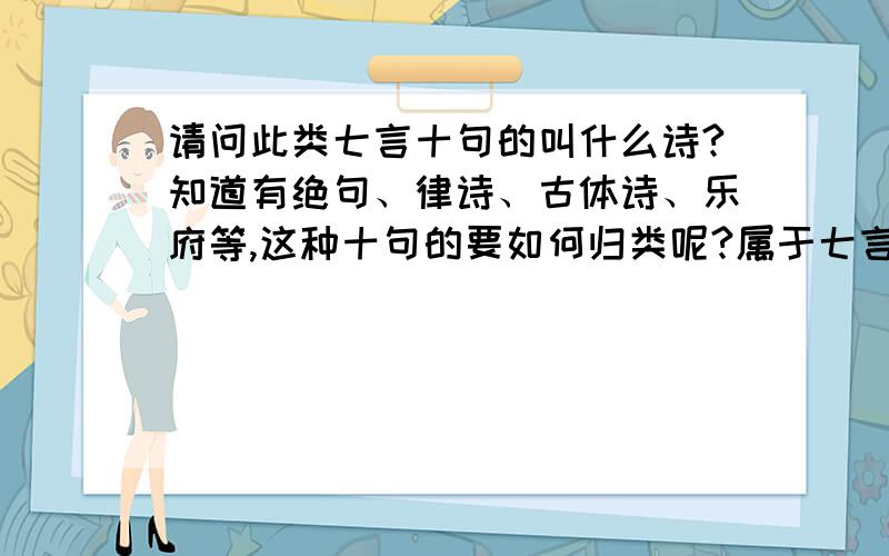 请问此类七言十句的叫什么诗?知道有绝句、律诗、古体诗、乐府等,这种十句的要如何归类呢?属于七言古诗元代诗人杨维帧 万花敢向雪中出 一树独先天下春.三月东风吹雪消,湖南山色翠如滴