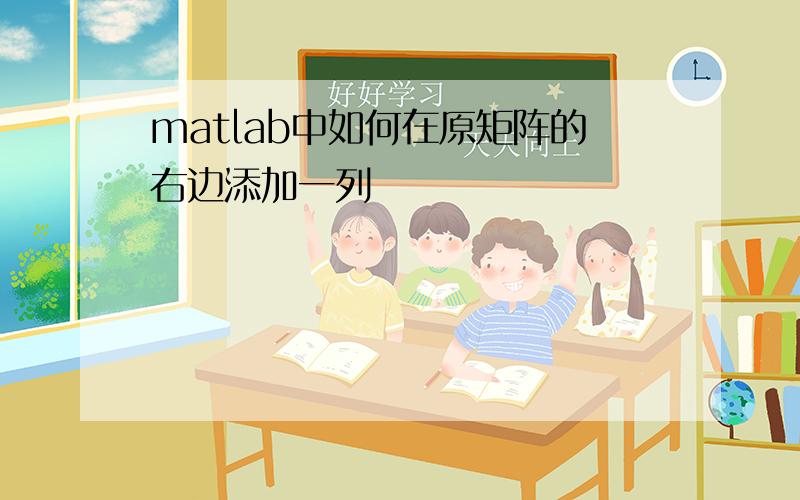 matlab中如何在原矩阵的右边添加一列