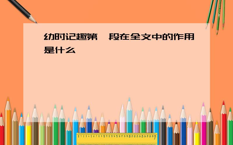 幼时记趣第一段在全文中的作用是什么