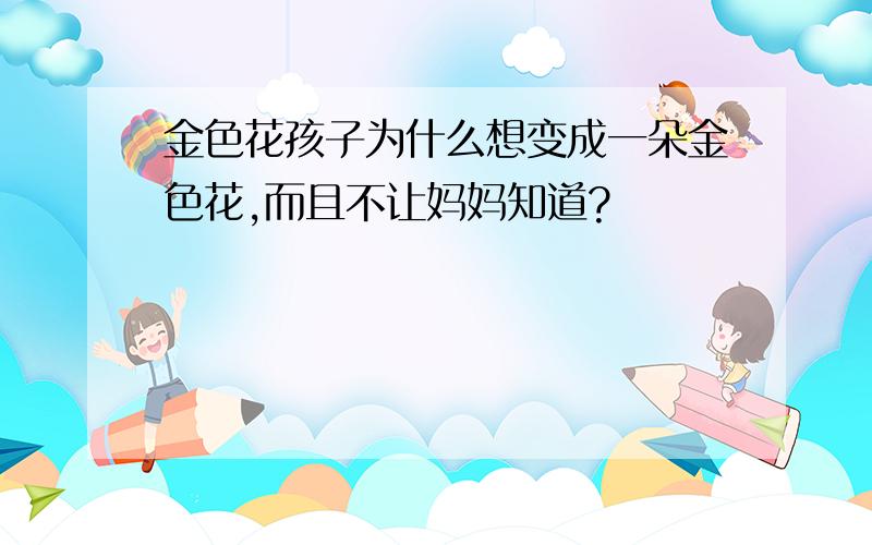 金色花孩子为什么想变成一朵金色花,而且不让妈妈知道?