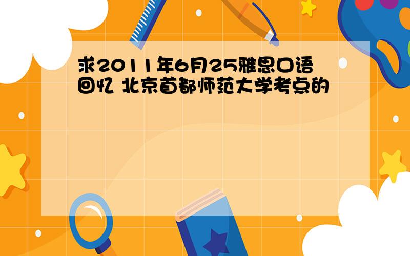 求2011年6月25雅思口语回忆 北京首都师范大学考点的