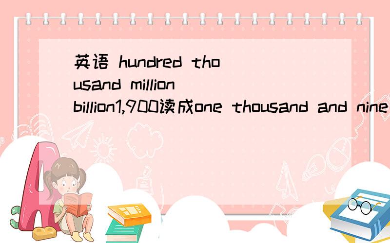 英语 hundred thousand million billion1,900读成one thousand and nine hundred 还是one thousand nine hundred.3,400,080,200读成three billion and four hundred and eighty thousand and two hundred还是three billion four hundred eighty thousand two