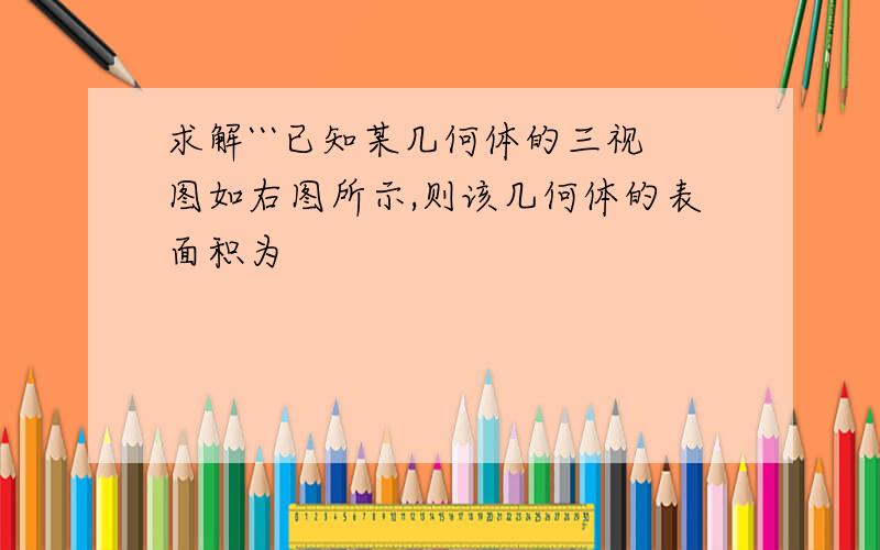 求解```已知某几何体的三视图如右图所示,则该几何体的表面积为