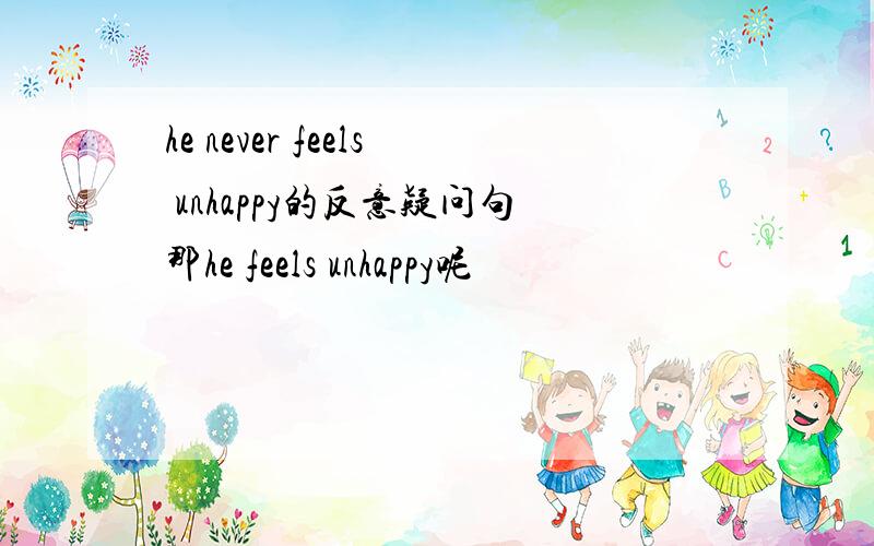 he never feels unhappy的反意疑问句那he feels unhappy呢