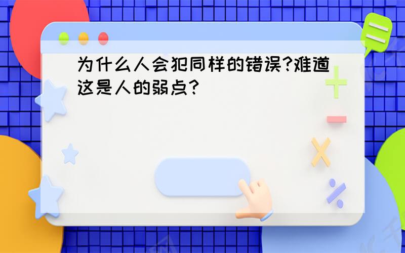 为什么人会犯同样的错误?难道这是人的弱点?