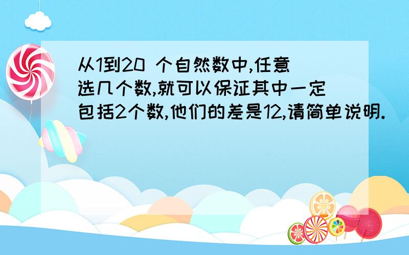 从1到20 个自然数中,任意选几个数,就可以保证其中一定包括2个数,他们的差是12,请简单说明.