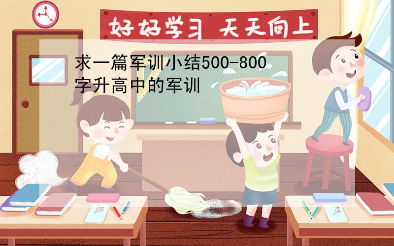 求一篇军训小结500-800字升高中的军训