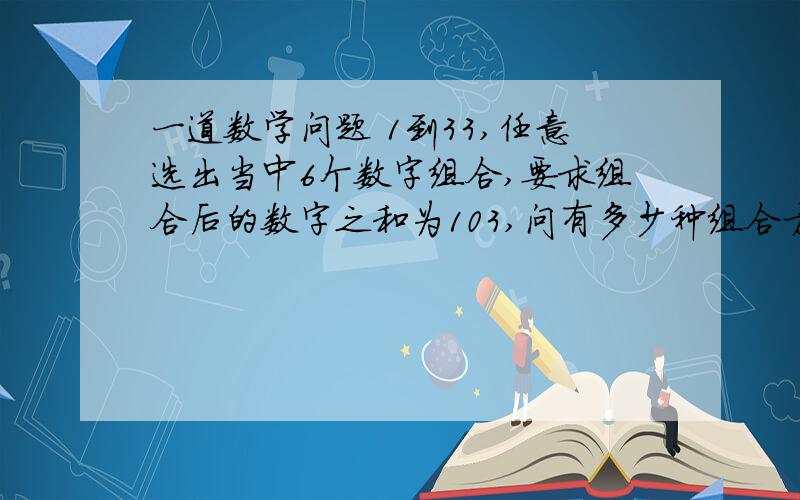 一道数学问题 1到33,任意选出当中6个数字组合,要求组合后的数字之和为103,问有多少种组合方法? 谢谢!