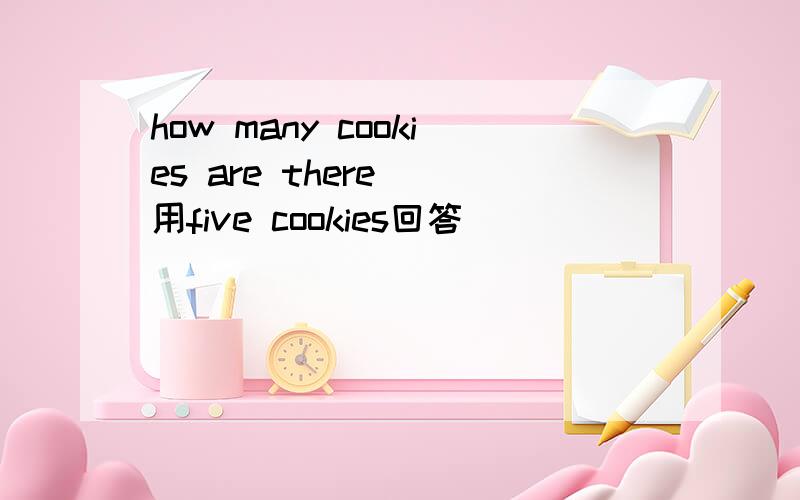 how many cookies are there (用five cookies回答)