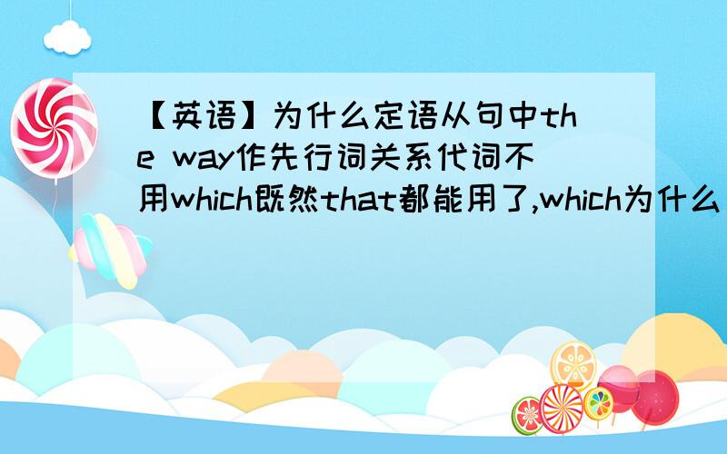 【英语】为什么定语从句中the way作先行词关系代词不用which既然that都能用了,which为什么又不能用?