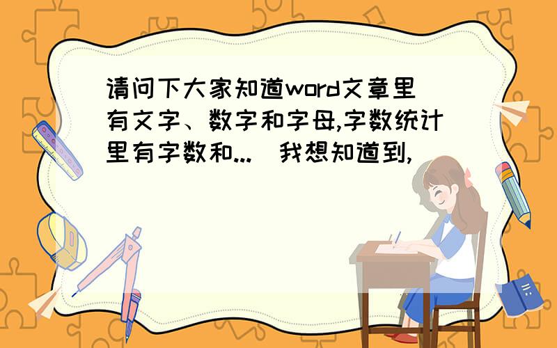 请问下大家知道word文章里有文字、数字和字母,字数统计里有字数和...　我想知道到,