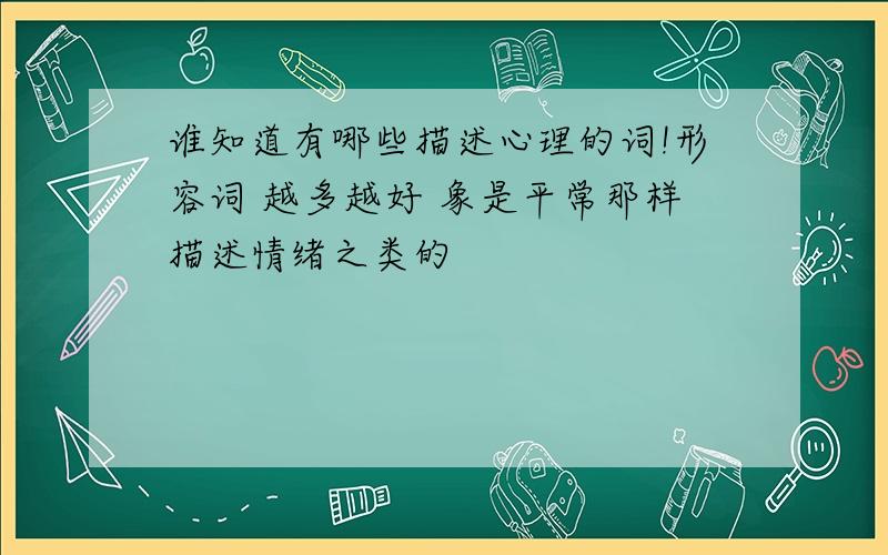 谁知道有哪些描述心理的词!形容词 越多越好 象是平常那样描述情绪之类的