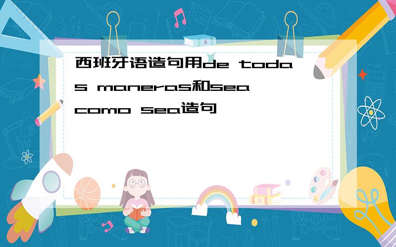 西班牙语造句用de todas maneras和sea como sea造句