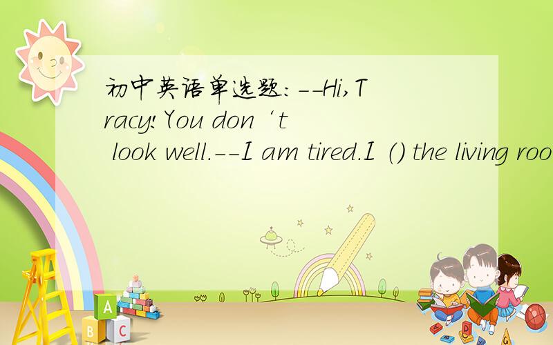 初中英语单选题：--Hi,Tracy!You don‘t look well.--I am tired.I （） the living room all day.A.have been painting B.had painted