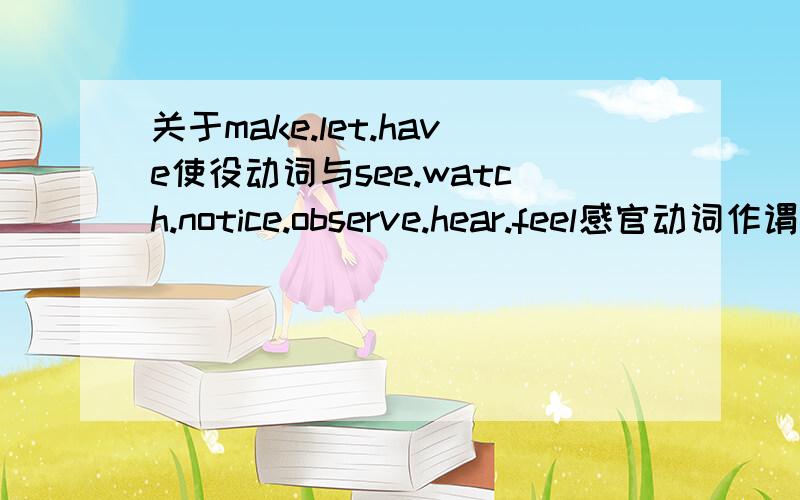 关于make.let.have使役动词与see.watch.notice.observe.hear.feel感官动词作谓语时的句子.