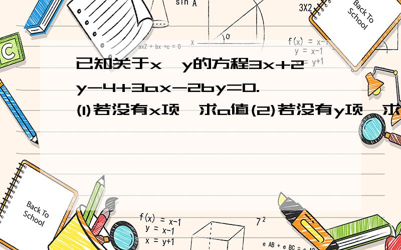 已知关于x,y的方程3x+2y-4+3ax-2by=0.(1)若没有x项,求a值(2)若没有y项,求b值