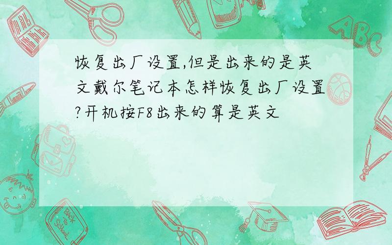 恢复出厂设置,但是出来的是英文戴尔笔记本怎样恢复出厂设置?开机按F8出来的算是英文