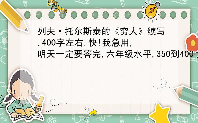 列夫·托尔斯泰的《穷人》续写,400字左右.快!我急用,明天一定要答完,六年级水平,350到400字左右.快啊!谢谢大家