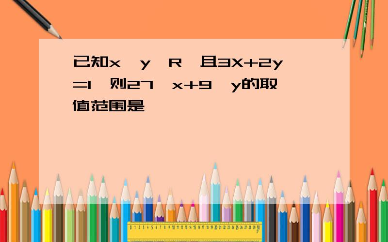 已知x、y∈R,且3X+2y=1,则27^x+9^y的取值范围是