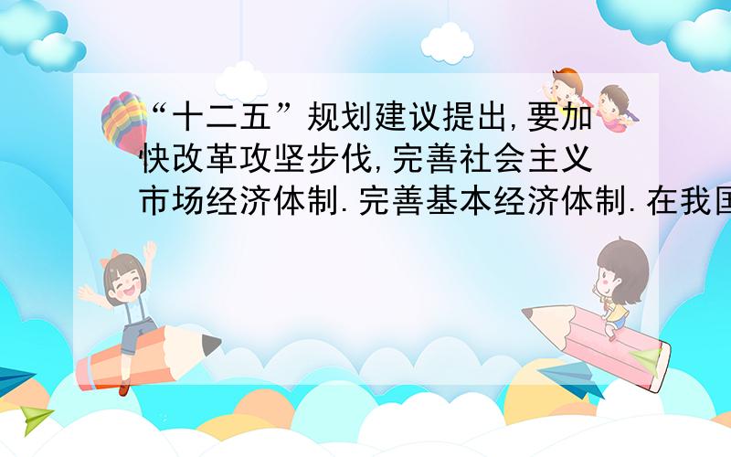 “十二五”规划建议提出,要加快改革攻坚步伐,完善社会主义市场经济体制.完善基本经济体制.在我国共有制经济包括?还存在大量的（ ）等非公有制和经济