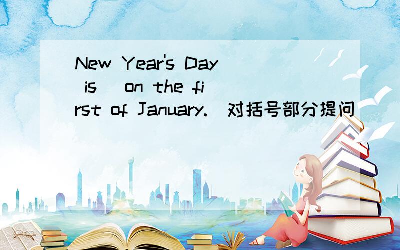 New Year's Day is (on the first of January.)对括号部分提问