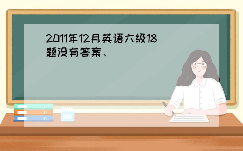 2011年12月英语六级18题没有答案、