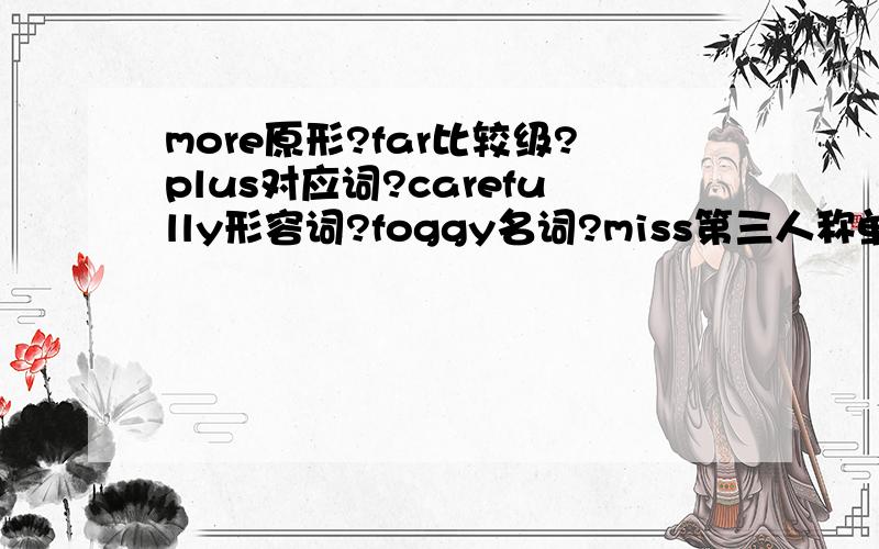 more原形?far比较级?plus对应词?carefully形容词?foggy名词?miss第三人称单数?