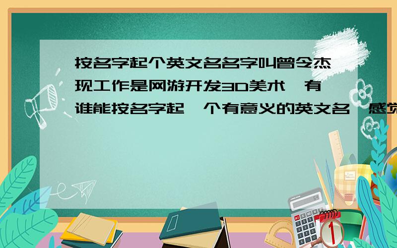 按名字起个英文名名字叫曾令杰现工作是网游开发3D美术,有谁能按名字起一个有意义的英文名,感觉不怎么好。我同学的网名叫其中林，他的是Mr.zonlin7有没有朋友能给我起个和这相似的名字