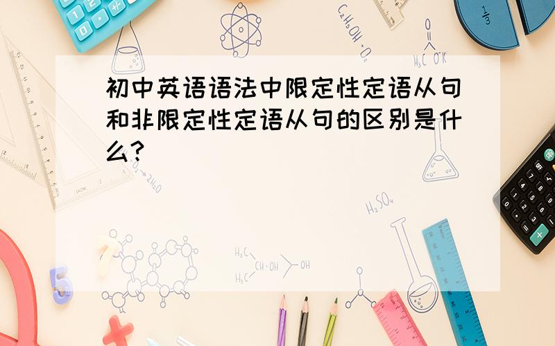 初中英语语法中限定性定语从句和非限定性定语从句的区别是什么?