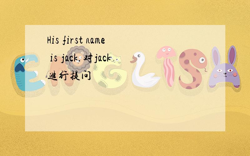 His first name is jack.对jack进行提问