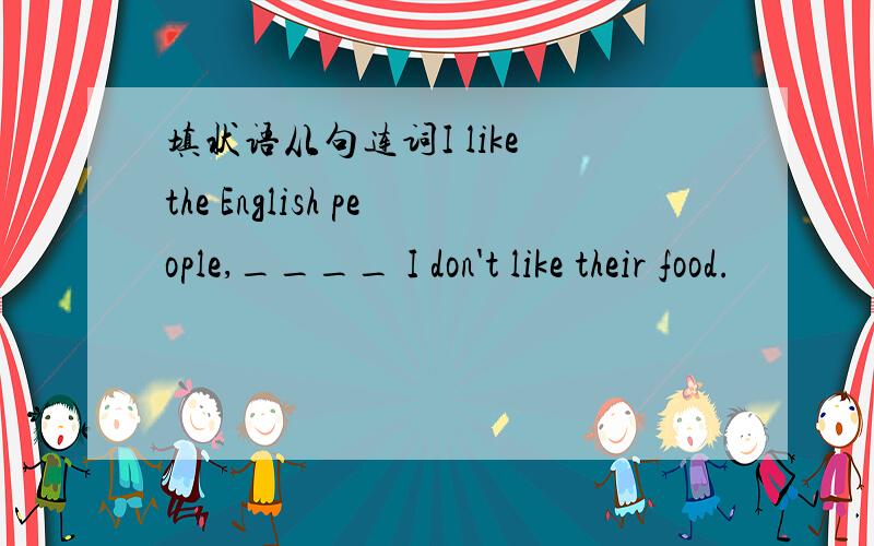 填状语从句连词I like the English people,____ I don't like their food.