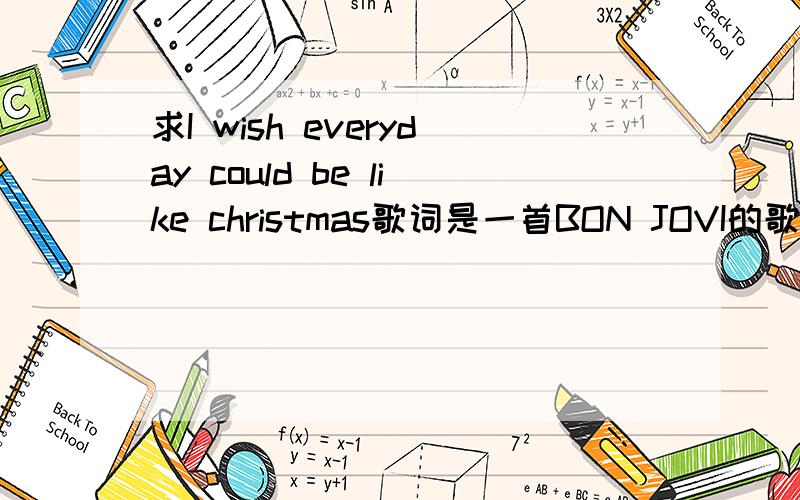 求I wish everyday could be like christmas歌词是一首BON JOVI的歌