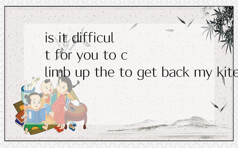 is it difficult for you to climb up the to get back my kite?-Is it difficult for you to climb up the to get back my kite?-NO,It's a piece of ____.A.breadB.paperC.newsD.cake请说明理由