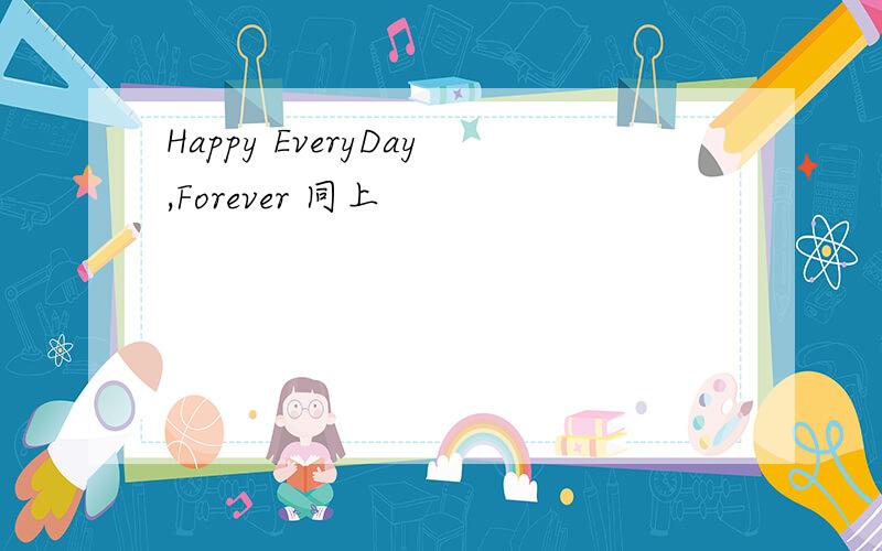 Happy EveryDay,Forever 同上