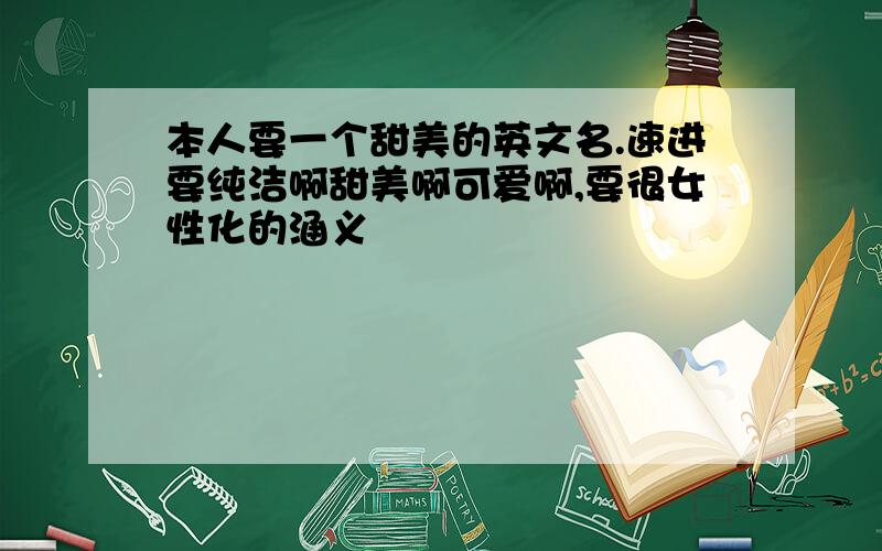 本人要一个甜美的英文名.速进要纯洁啊甜美啊可爱啊,要很女性化的涵义