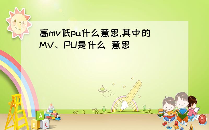 高mv低pu什么意思,其中的MV、PU是什么 意思