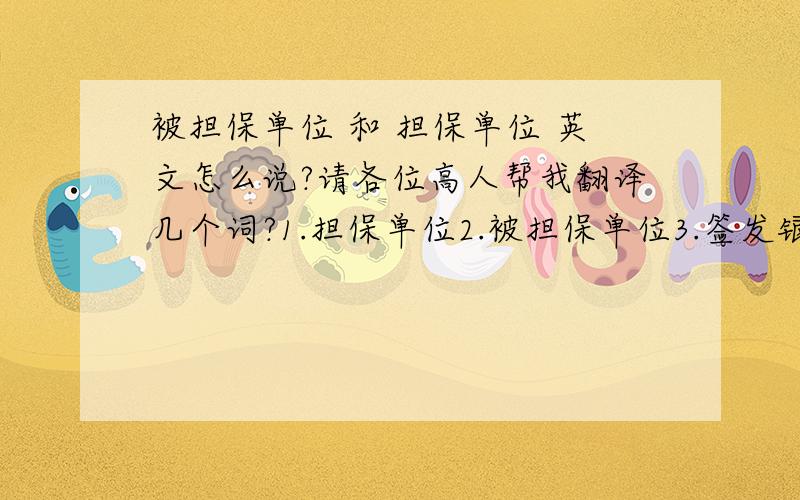 被担保单位 和 担保单位 英文怎么说?请各位高人帮我翻译几个词?1.担保单位2.被担保单位3.签发银行承兑汇票4.各银行授信情况表5.已使用额度