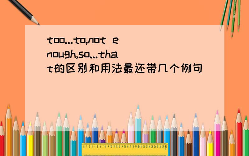 too...to,not enough,so...that的区别和用法最还带几个例句