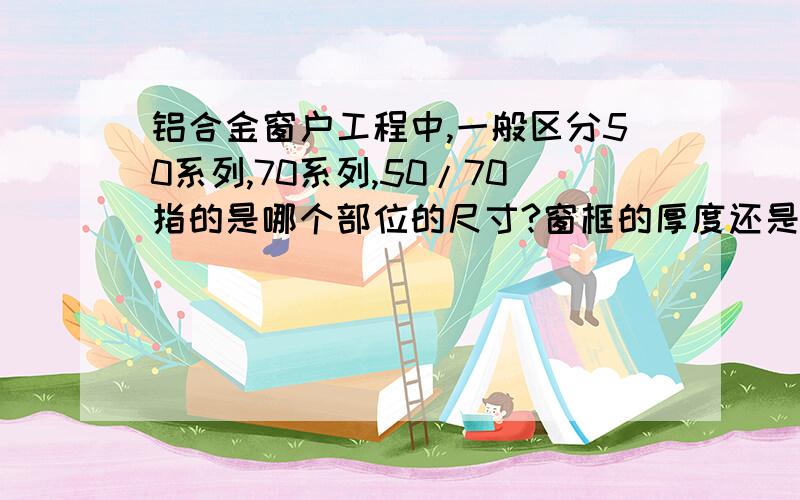 铝合金窗户工程中,一般区分50系列,70系列,50/70指的是哪个部位的尺寸?窗框的厚度还是中柱的宽度?