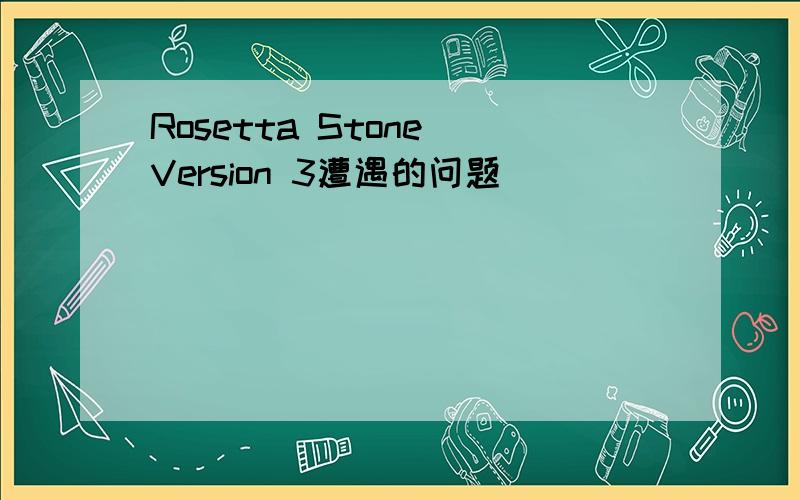 Rosetta Stone Version 3遭遇的问题